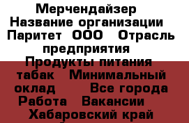 Мерчендайзер › Название организации ­ Паритет, ООО › Отрасль предприятия ­ Продукты питания, табак › Минимальный оклад ­ 1 - Все города Работа » Вакансии   . Хабаровский край,Амурск г.